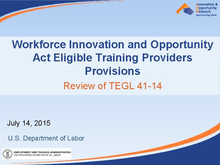 Workforce Innovation and Opportunity Act Eligible Training Providers Provisions Review of TEGL 41 -14