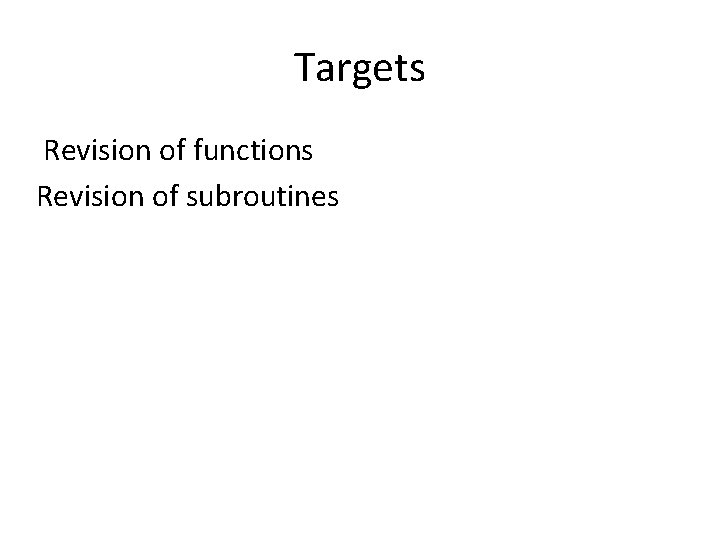 Targets Revision of functions Revision of subroutines 