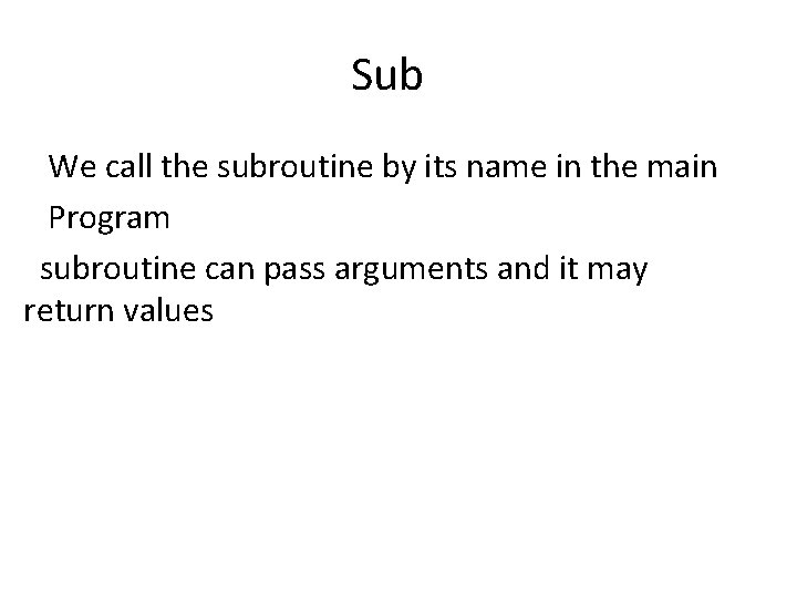 Sub We call the subroutine by its name in the main Program subroutine can