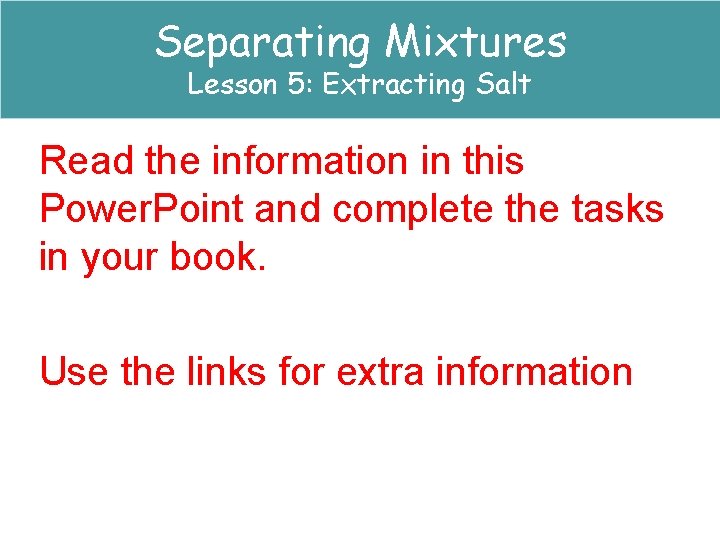 Separating Mixtures Lesson 5: Extracting Salt Read the information in this Power. Point and