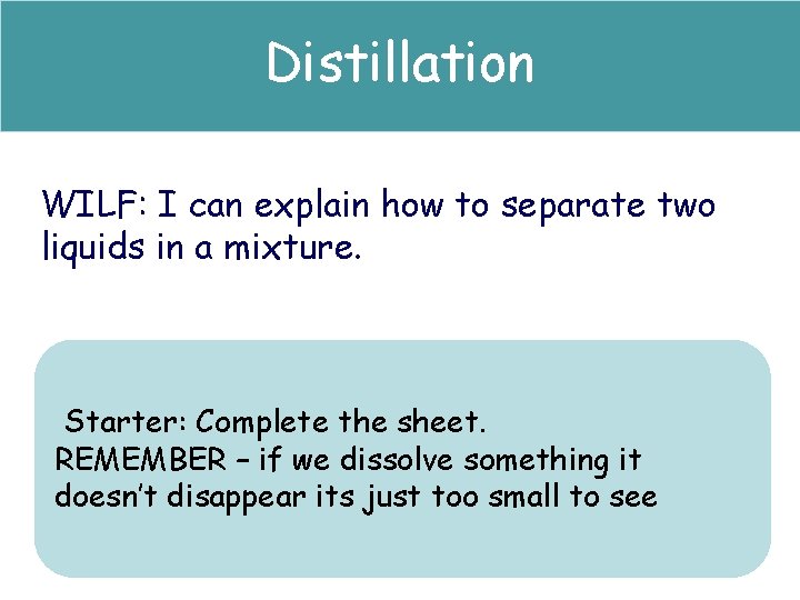 Distillation WILF: I can explain how to separate two liquids in a mixture. Starter:
