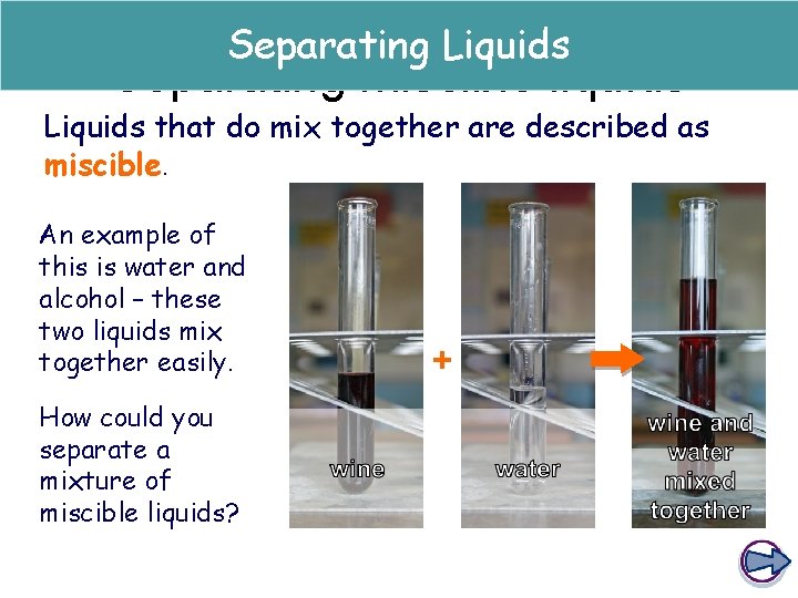 Separating Liquids Separating miscible liquids Liquids that do mix together are described as miscible.