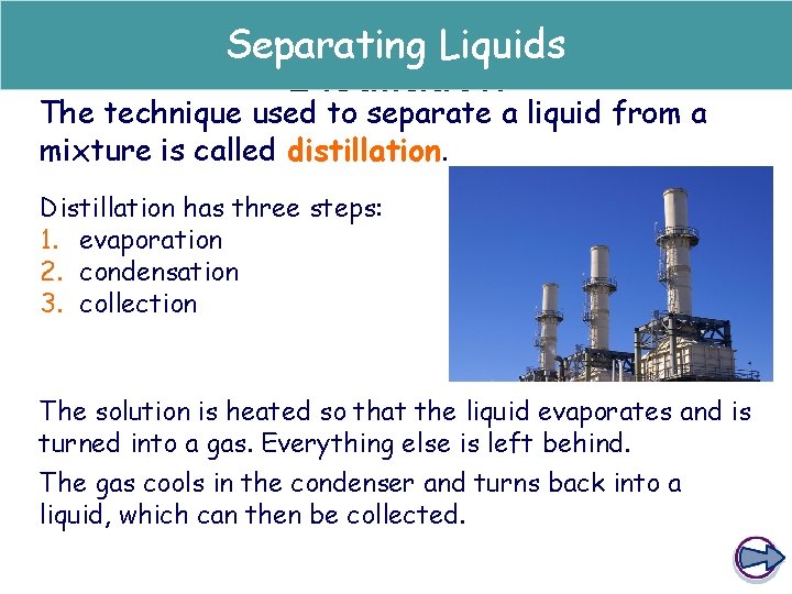 Separating Liquids Distillation The technique used to separate a liquid from a mixture is