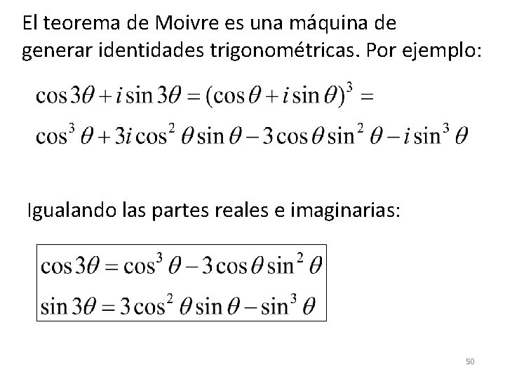 El teorema de Moivre es una máquina de generar identidades trigonométricas. Por ejemplo: Igualando