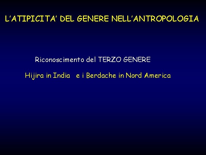 L’ATIPICITA’ DEL GENERE NELL’ANTROPOLOGIA Riconoscimento del TERZO GENERE Hijira in India e i Berdache