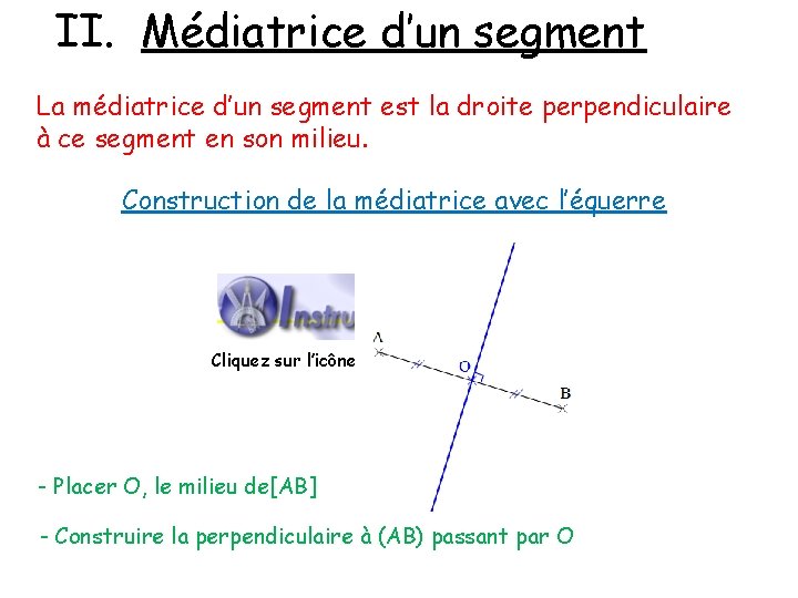 II. Médiatrice d’un segment La médiatrice d’un segment est la droite perpendiculaire à ce