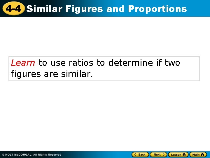 4 -4 Similar Figures and Proportions Learn to use ratios to determine if two