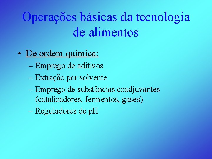 Operações básicas da tecnologia de alimentos • De ordem química: – Emprego de aditivos