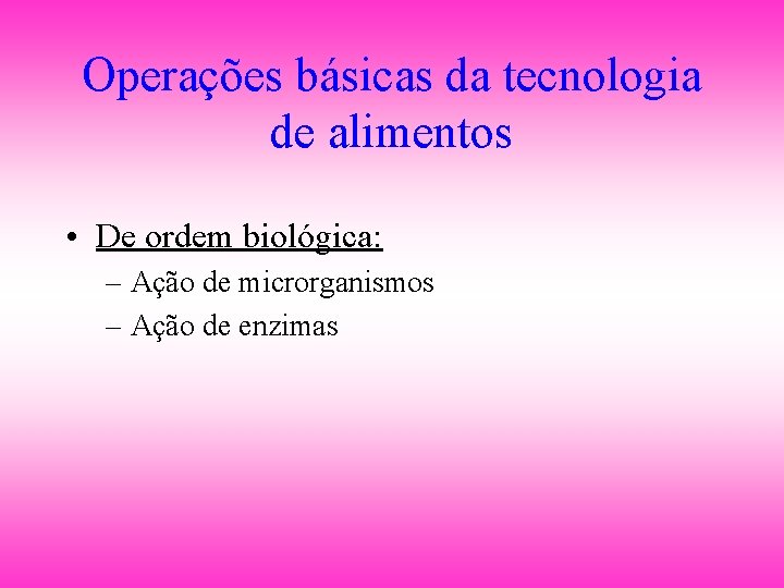 Operações básicas da tecnologia de alimentos • De ordem biológica: – Ação de microrganismos