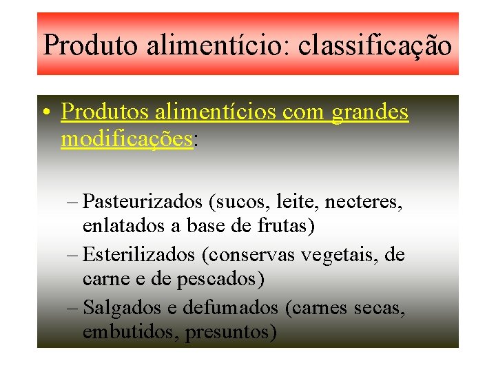 Produto alimentício: classificação • Produtos alimentícios com grandes modificações: – Pasteurizados (sucos, leite, necteres,