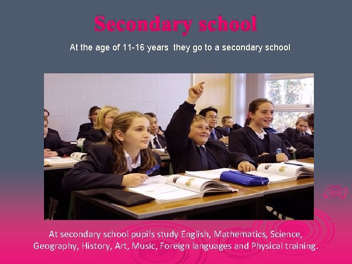 Secondary school At the age of 11 -16 years they go to a secondary