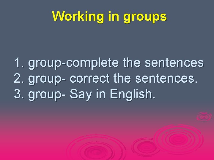 Working in groups 1. group-complete the sentences 2. group- сorrect the sentences. 3. group-