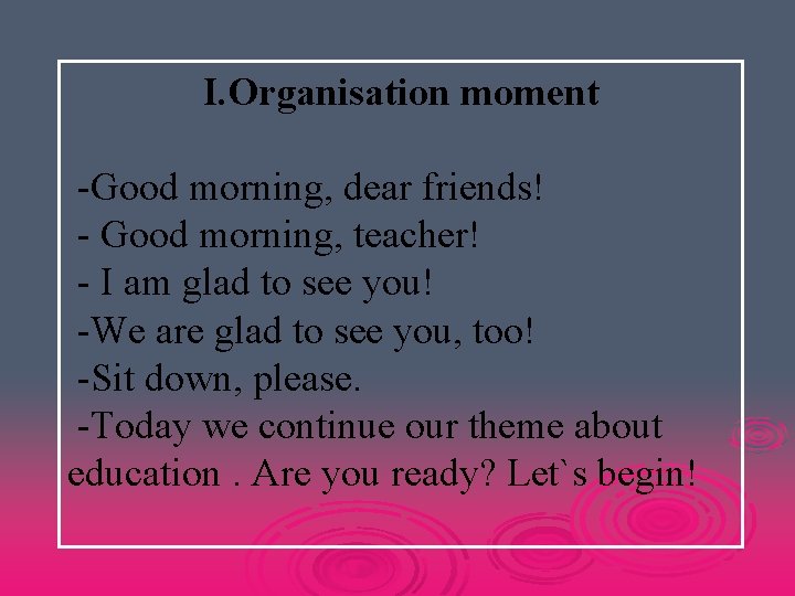I. Organisation moment -Good morning, dear friends! - Good morning, teacher! - I am