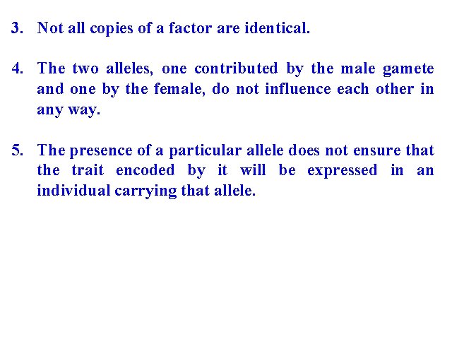 3. Not all copies of a factor are identical. 4. The two alleles, one