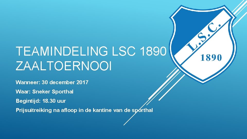 TEAMINDELING LSC 1890 ZAALTOERNOOI Wanneer: 30 december 2017 Waar: Sneker Sporthal Begintijd: 18. 30
