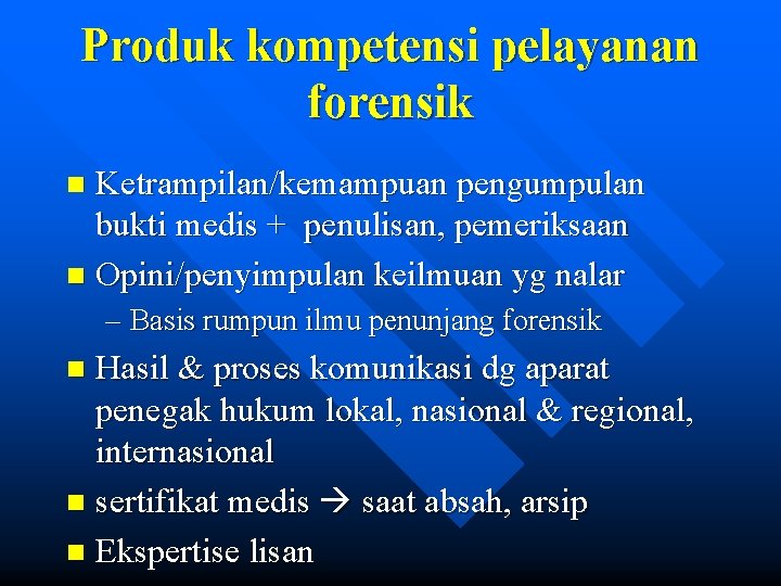 Produk kompetensi pelayanan forensik Ketrampilan/kemampuan pengumpulan bukti medis + penulisan, pemeriksaan n Opini/penyimpulan keilmuan