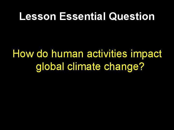 Lesson Essential Question How do human activities impact global climate change? 