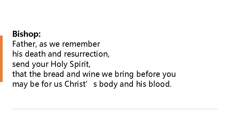 Bishop: Father, as we remember his death and resurrection, send your Holy Spirit, that