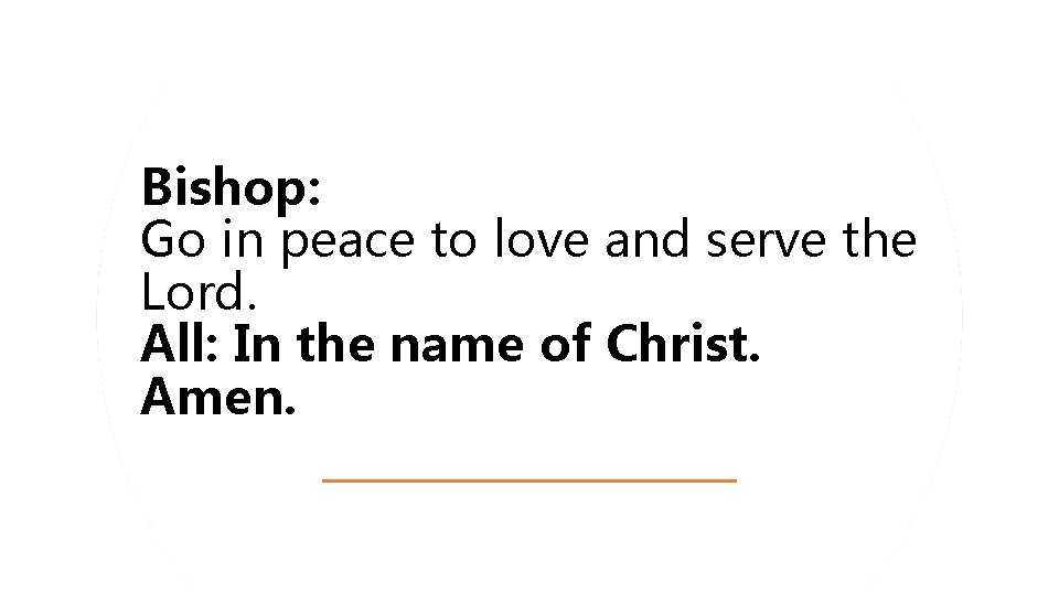Bishop: Go in peace to love and serve the Lord. All: In the name