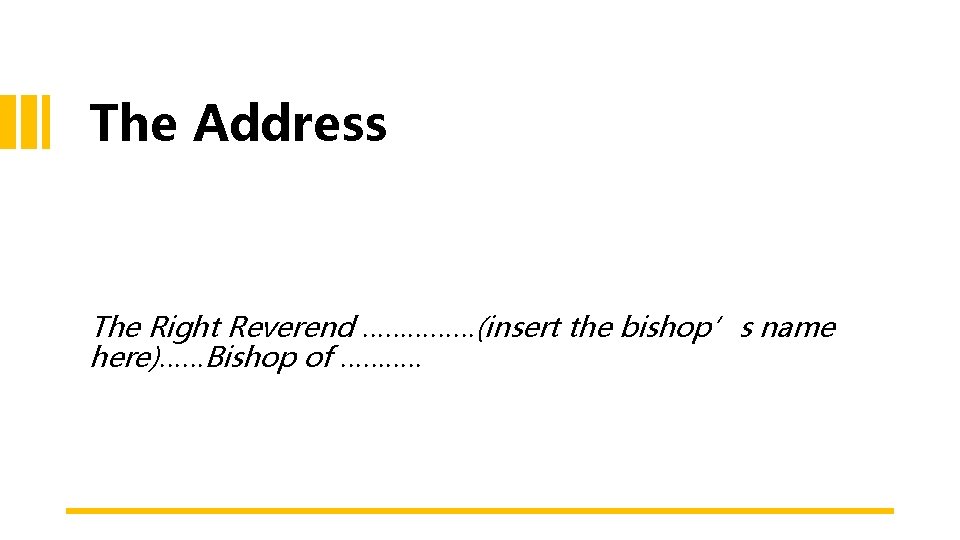 The Address The Right Reverend ……………(insert the bishop’s name here)……Bishop of ………. . 