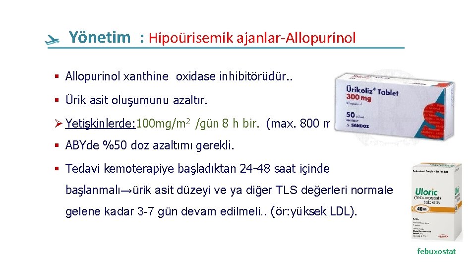 Yönetim : Hipoürisemik ajanlar-Allopurinol xanthine oxidase inhibitörüdür. . Ürik asit oluşumunu azaltır. Yetişkinlerde: 100 Yönetim : Hipoürisemik ajanlar-Allopurinol xanthine oxidase inhibitörüdür. . Ürik asit oluşumunu azaltır. Yetişkinlerde: 100