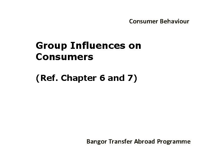 Consumer Behaviour Group Influences on Consumers (Ref. Chapter 6 and 7) Bangor Transfer Abroad