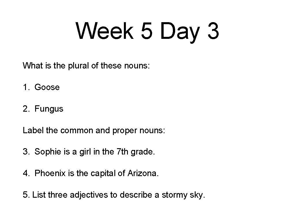 Week 5 Day 3 What is the plural of these nouns: 1. Goose 2.