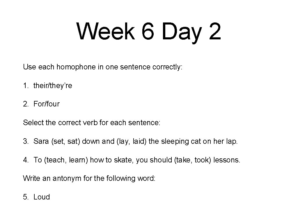 Week 6 Day 2 Use each homophone in one sentence correctly: 1. their/they’re 2.