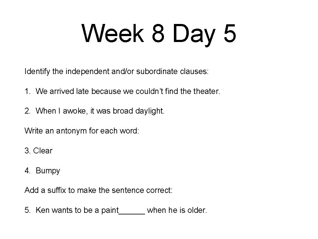 Week 8 Day 5 Identify the independent and/or subordinate clauses: 1. We arrived late