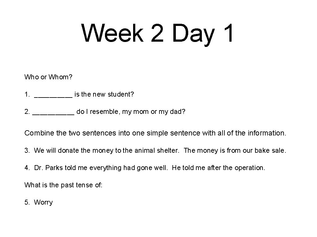 Week 2 Day 1 Who or Whom? 1. _____ is the new student? 2.