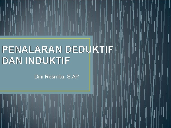 PENALARAN DEDUKTIF DAN INDUKTIF Dini Resmita, S. AP PENALARAN DEDUKTIF DAN INDUKTIF Dini Resmita, S. AP