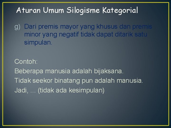 Aturan Umum Silogisme Kategorial g) Dari premis mayor yang khusus dan premis minor yang