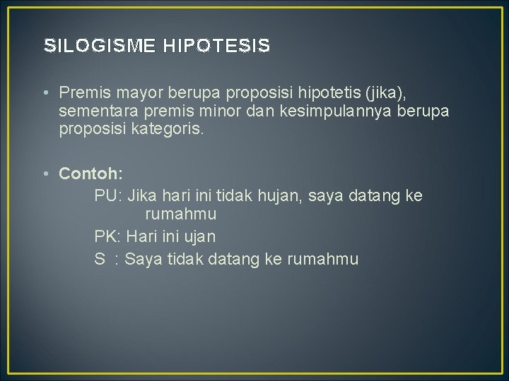 SILOGISME HIPOTESIS • Premis mayor berupa proposisi hipotetis (jika), sementara premis minor dan kesimpulannya