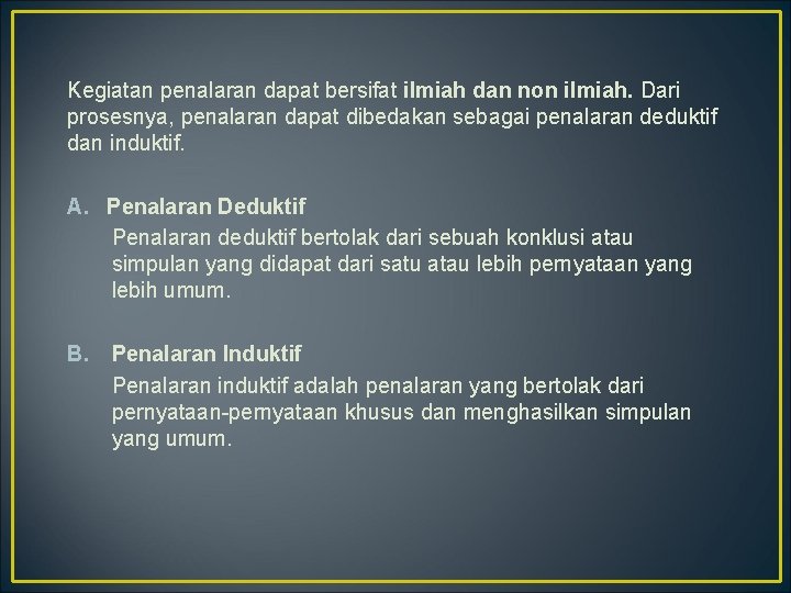 Kegiatan penalaran dapat bersifat ilmiah dan non ilmiah. Dari prosesnya, penalaran dapat dibedakan sebagai