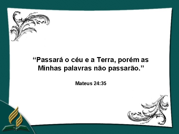 “Passará o céu e a Terra, porém as Minhas palavras não passarão. ” Mateus