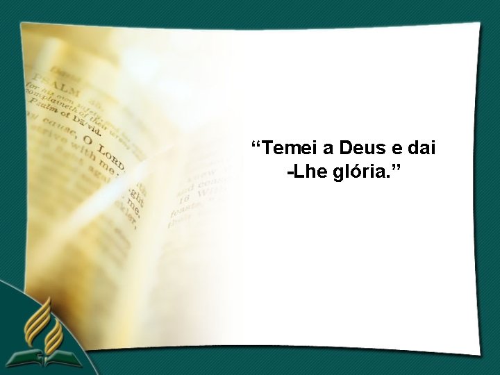 “Temei a Deus e dai -Lhe glória. ” 