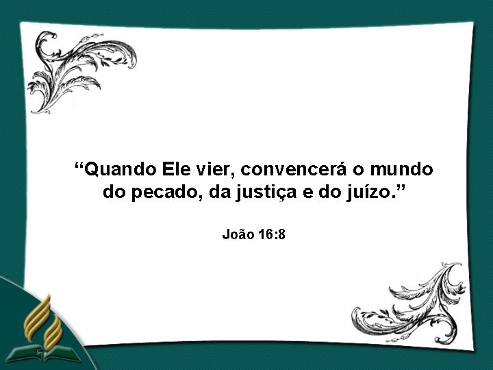 “Quando Ele vier, convencerá o mundo do pecado, da justiça e do juízo. ”