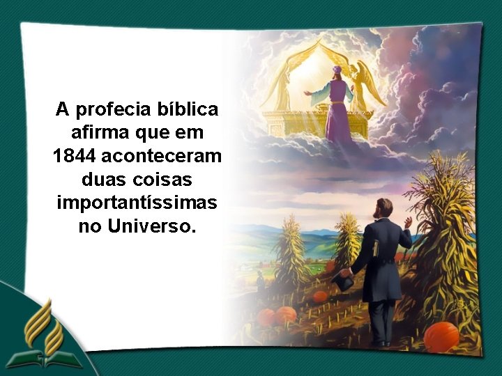 A profecia bíblica afirma que em 1844 aconteceram duas coisas importantíssimas no Universo. 