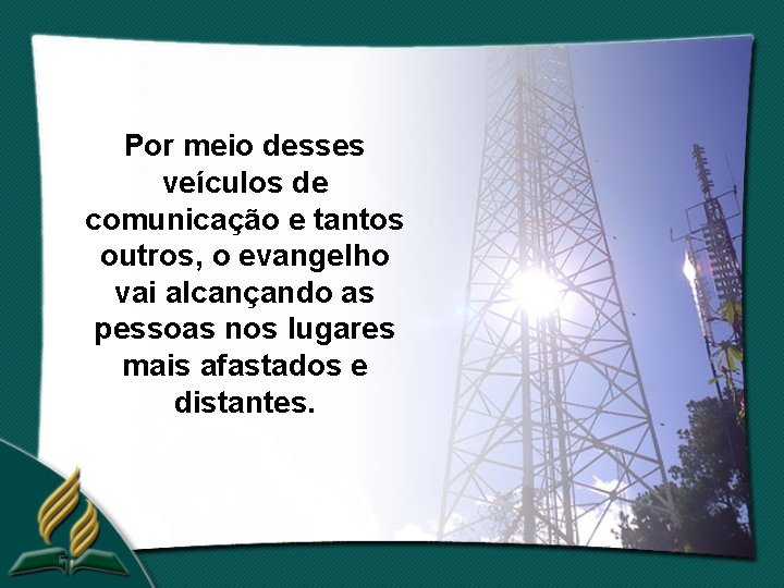 Por meio desses veículos de comunicação e tantos outros, o evangelho vai alcançando as