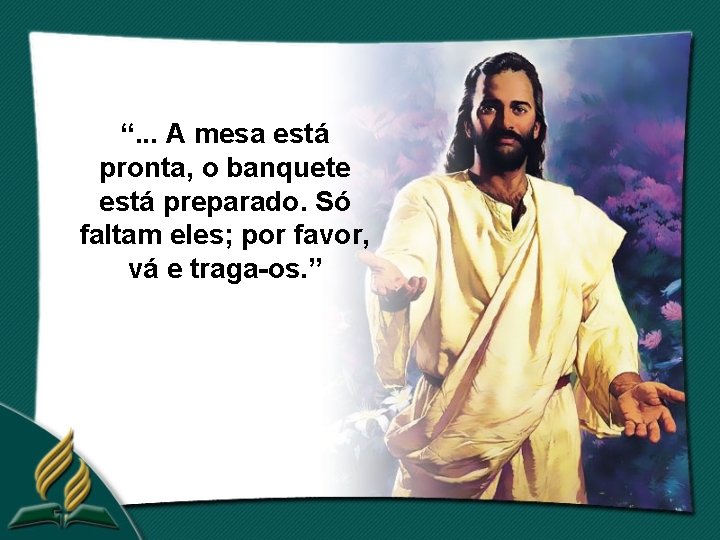 “. . . A mesa está pronta, o banquete está preparado. Só faltam eles;
