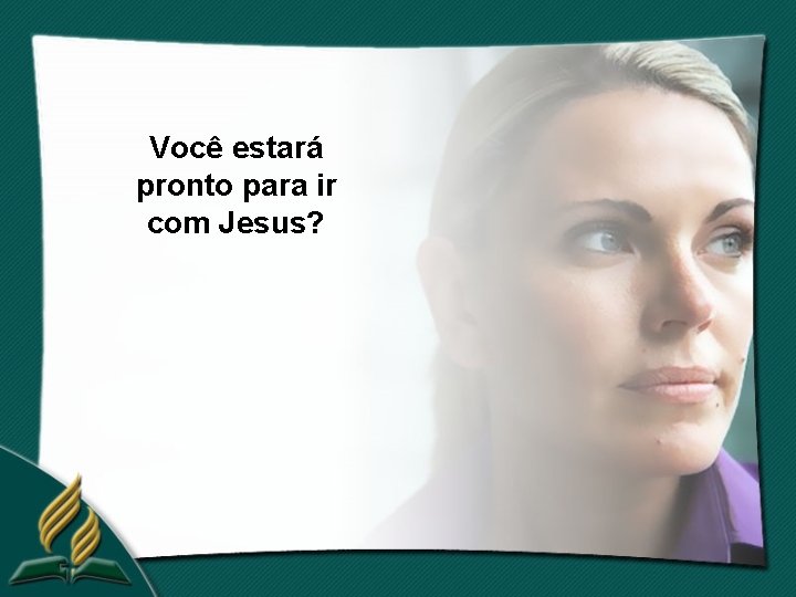 Você estará pronto para ir com Jesus? 