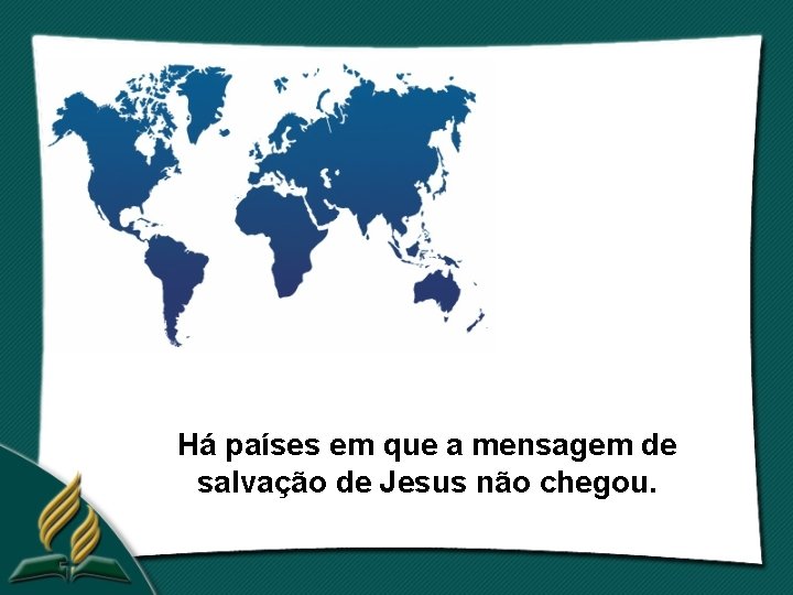 Há países em que a mensagem de salvação de Jesus não chegou. 