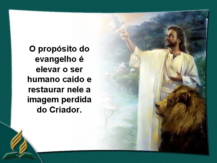O propósito do evangelho é elevar o ser humano caído e restaurar nele a
