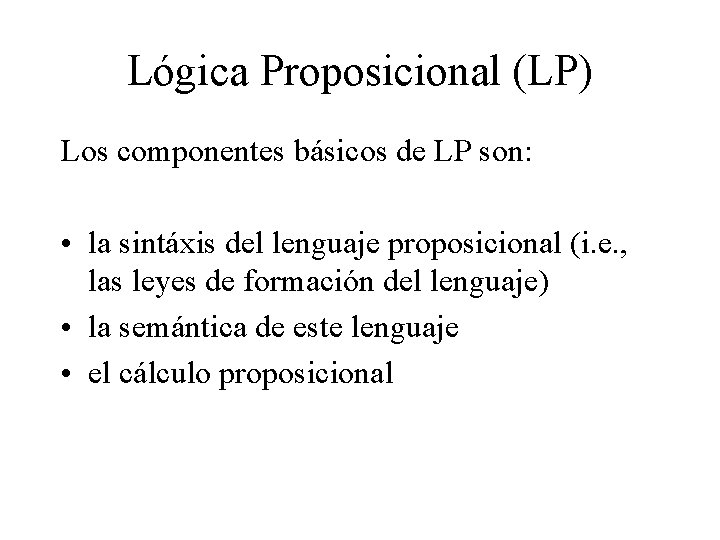 Lógica Proposicional (LP) Los componentes básicos de LP son: • la sintáxis del lenguaje