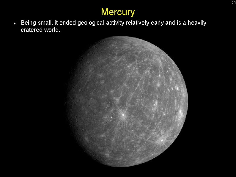 20 Mercury Being small, it ended geological activity relatively early and is a heavily