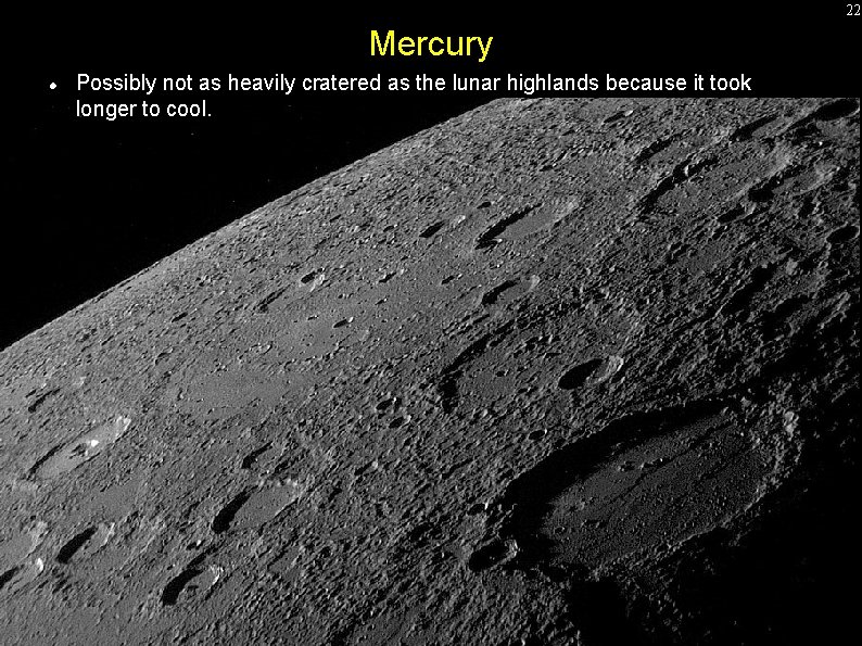 22 Mercury Possibly not as heavily cratered as the lunar highlands because it took