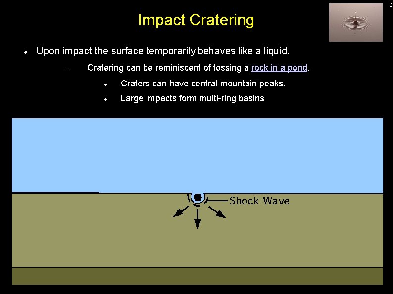 6 Impact Cratering Upon impact the surface temporarily behaves like a liquid. Cratering can