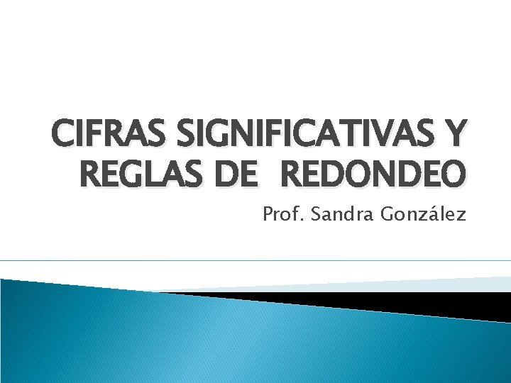 CIFRAS SIGNIFICATIVAS Y REGLAS DE REDONDEO Prof. Sandra González 