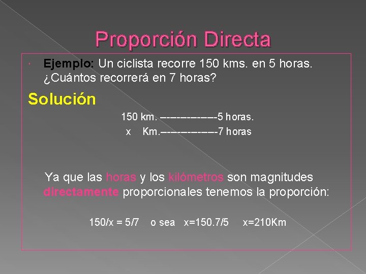 Proporción Directa Ejemplo: Un ciclista recorre 150 kms. en 5 horas. ¿Cuántos recorrerá en