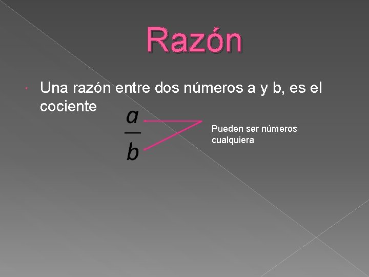 Razón Una razón entre dos números a y b, es el cociente Pueden ser